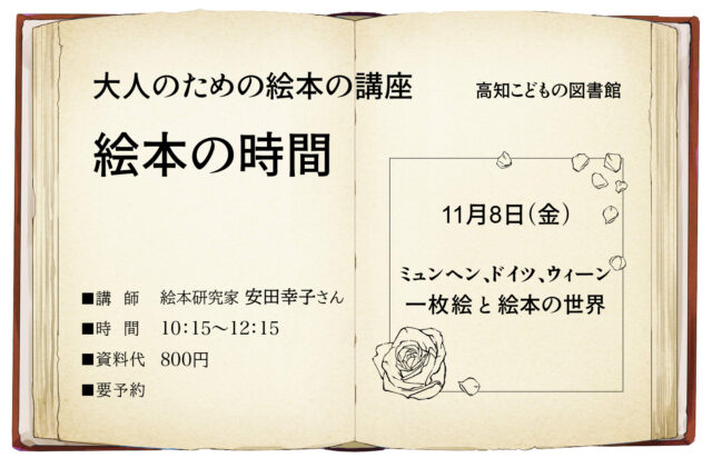 画像：絵本の時間のチラシです。大人のための絵本の講座日時：11月8日（金）10:15-12:15テーマ：ミュンヘン、ドイツ、ウィーン一枚絵と絵本の世界参加費：資料代800円 申し込み連絡先：高知こどもの図書館　088-820-8250